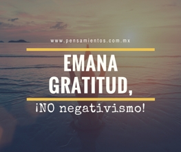 Emana gratitud, no negativismo!